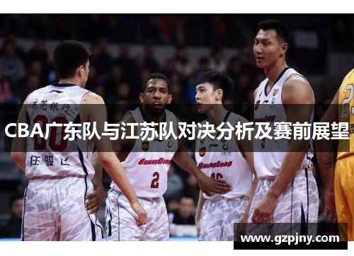 CBA广东队与江苏队对决分析及赛前展望