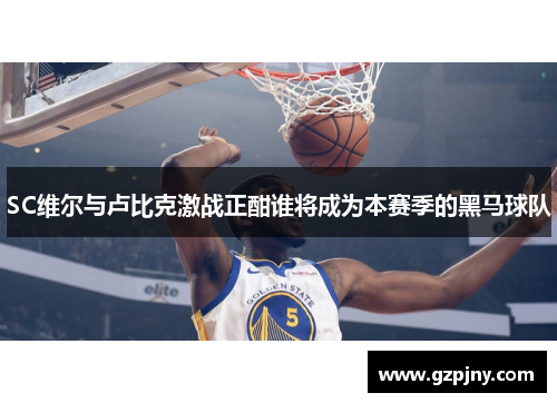 SC维尔与卢比克激战正酣谁将成为本赛季的黑马球队
