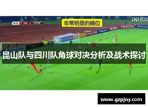 昆山队与四川队角球对决分析及战术探讨