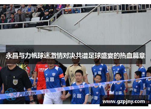 永昌与力帆球迷激情对决共谱足球盛宴的热血篇章