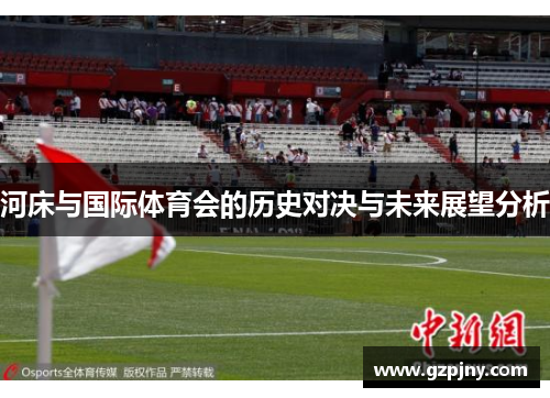 河床与国际体育会的历史对决与未来展望分析