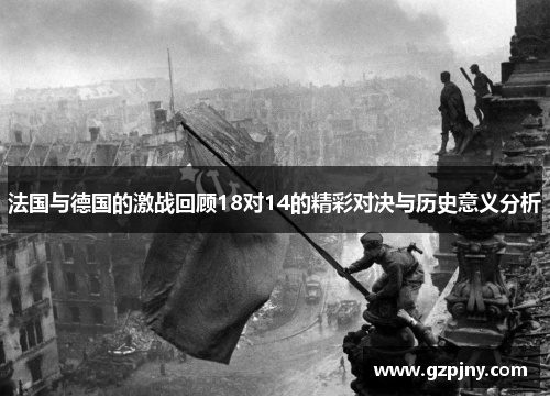 法国与德国的激战回顾18对14的精彩对决与历史意义分析